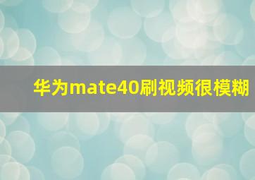 华为mate40刷视频很模糊