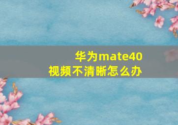 华为mate40视频不清晰怎么办