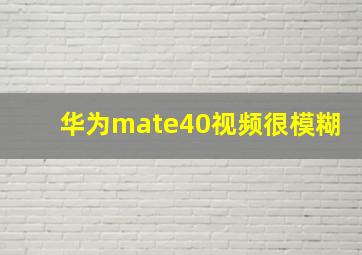 华为mate40视频很模糊