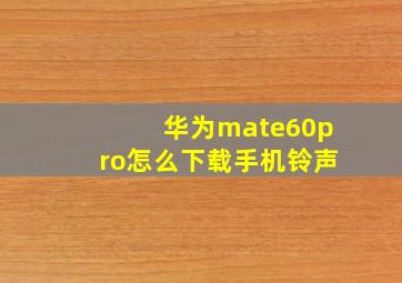 华为mate60pro怎么下载手机铃声