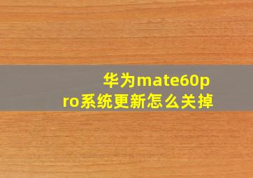 华为mate60pro系统更新怎么关掉