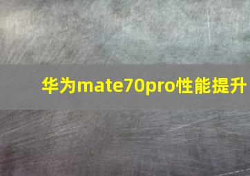 华为mate70pro性能提升