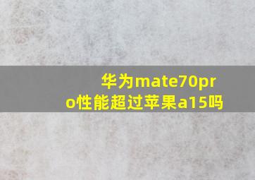 华为mate70pro性能超过苹果a15吗