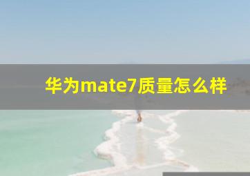 华为mate7质量怎么样