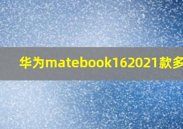 华为matebook162021款多少钱