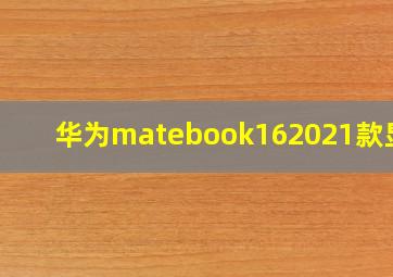 华为matebook162021款显卡