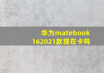 华为matebook162021款现在卡吗