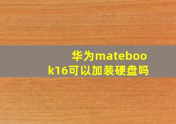 华为matebook16可以加装硬盘吗