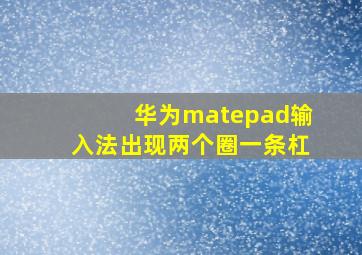 华为matepad输入法出现两个圈一条杠