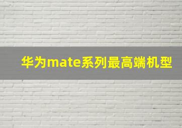 华为mate系列最高端机型