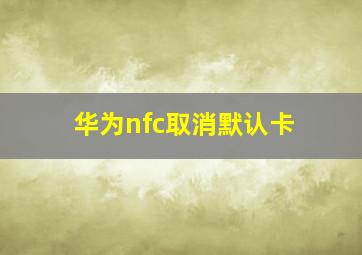 华为nfc取消默认卡