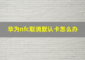 华为nfc取消默认卡怎么办