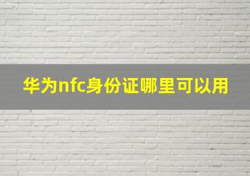 华为nfc身份证哪里可以用