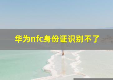 华为nfc身份证识别不了