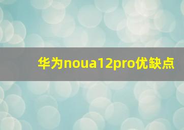 华为noua12pro优缺点