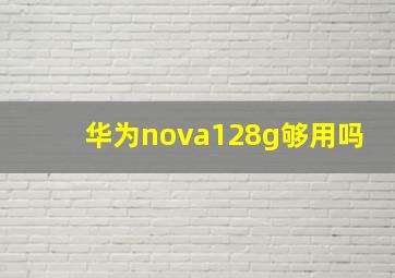 华为nova128g够用吗