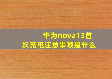 华为nova13首次充电注意事项是什么