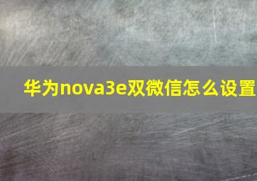 华为nova3e双微信怎么设置