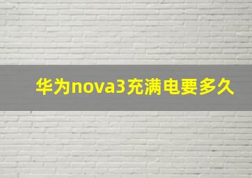 华为nova3充满电要多久