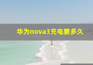 华为nova3充电要多久