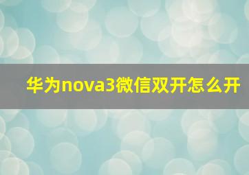 华为nova3微信双开怎么开