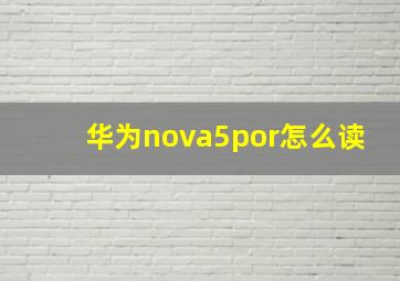 华为nova5por怎么读