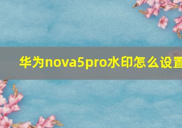 华为nova5pro水印怎么设置