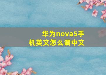 华为nova5手机英文怎么调中文