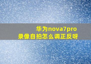 华为nova7pro录像自拍怎么调正反呀