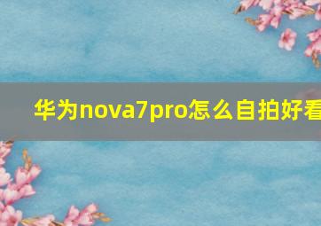 华为nova7pro怎么自拍好看