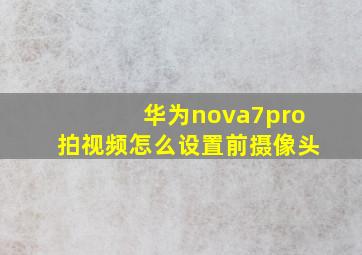 华为nova7pro拍视频怎么设置前摄像头