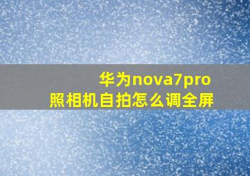 华为nova7pro照相机自拍怎么调全屏