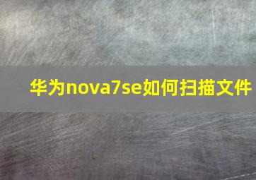 华为nova7se如何扫描文件