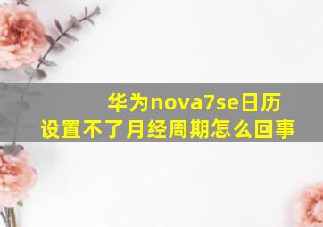 华为nova7se日历设置不了月经周期怎么回事