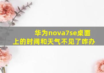 华为nova7se桌面上的时间和天气不见了咋办