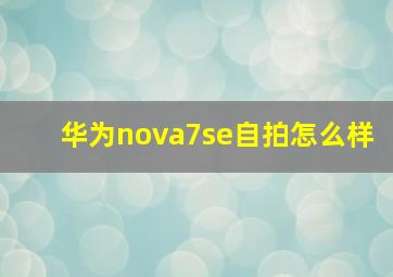 华为nova7se自拍怎么样