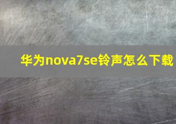 华为nova7se铃声怎么下载