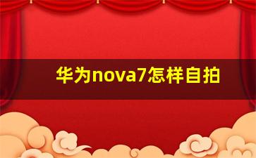 华为nova7怎样自拍