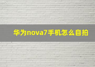 华为nova7手机怎么自拍