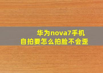 华为nova7手机自拍要怎么拍脸不会歪