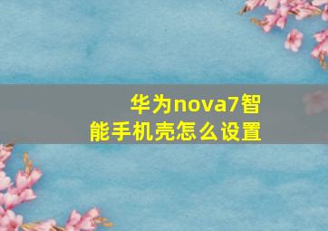 华为nova7智能手机壳怎么设置