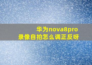 华为nova8pro录像自拍怎么调正反呀