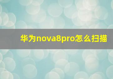 华为nova8pro怎么扫描