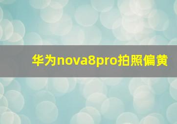 华为nova8pro拍照偏黄