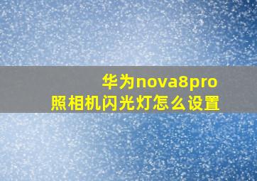 华为nova8pro照相机闪光灯怎么设置