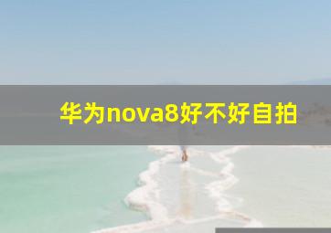 华为nova8好不好自拍