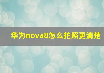 华为nova8怎么拍照更清楚