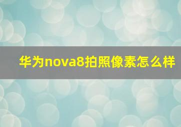 华为nova8拍照像素怎么样