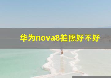 华为nova8拍照好不好