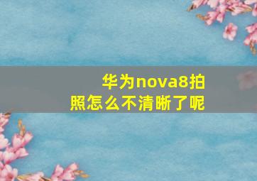 华为nova8拍照怎么不清晰了呢